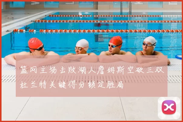 篮网主场击败湖人詹姆斯空砍三双杜兰特关键得分锁定胜局