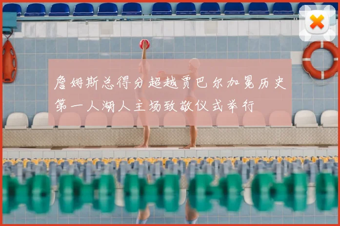 詹姆斯总得分超越贾巴尔加冕历史第一人湖人主场致敬仪式举行