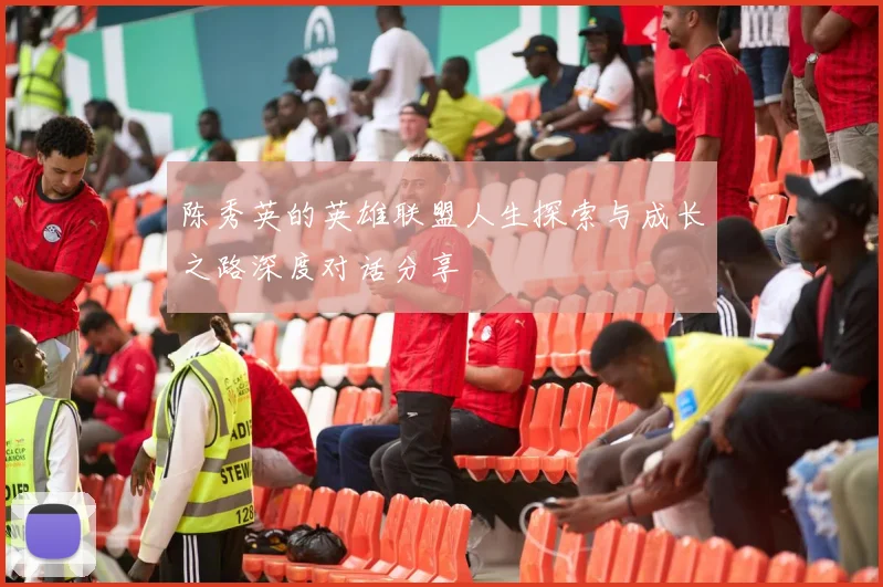 陈秀英的英雄联盟人生探索与成长之路深度对话分享
