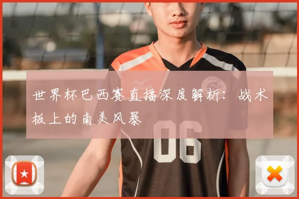 世界杯巴西赛直播深度解析:战术板上的南美风暴