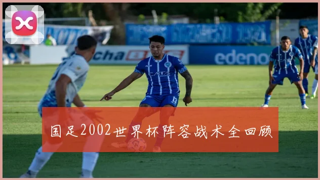 国足2002世界杯阵容战术全回顾