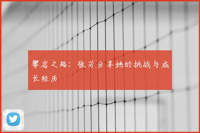 攀岩之路：张芳分享她的挑战与成长经历