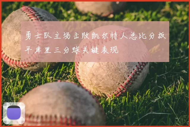 勇士队主场击败凯尔特人总比分扳平库里三分球关键表现
