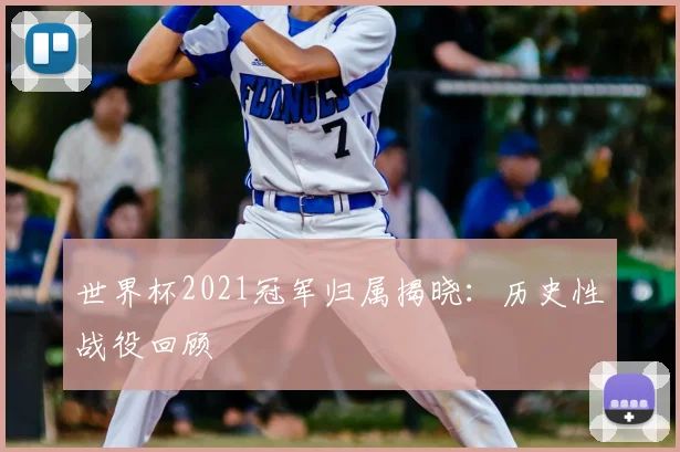 世界杯2021冠军归属揭晓:历史性战役回顾