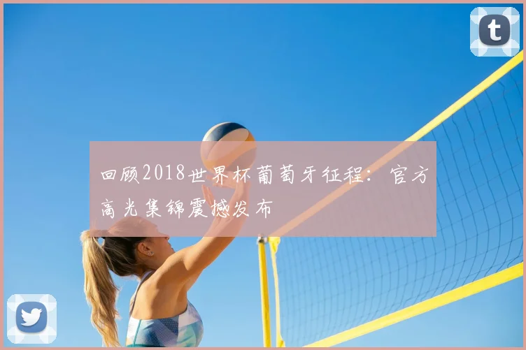 回顾2018世界杯葡萄牙征程：官方高光集锦震撼发布