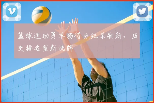 篮球运动员单场得分纪录刷新，历史排名重新洗牌