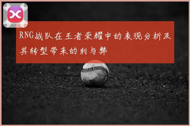 RNG战队在王者荣耀中的表现分析及其转型带来的利与弊