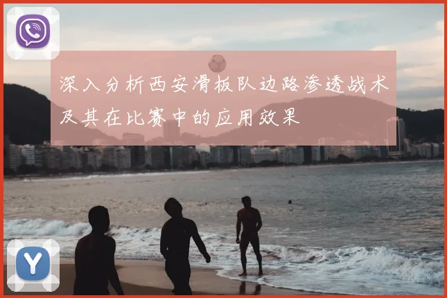深入分析西安滑板队边路渗透战术及其在比赛中的应用效果