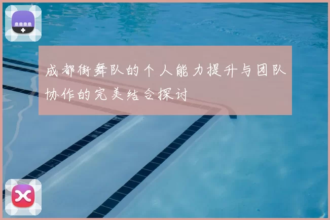 成都街舞队的个人能力提升与团队协作的完美结合探讨