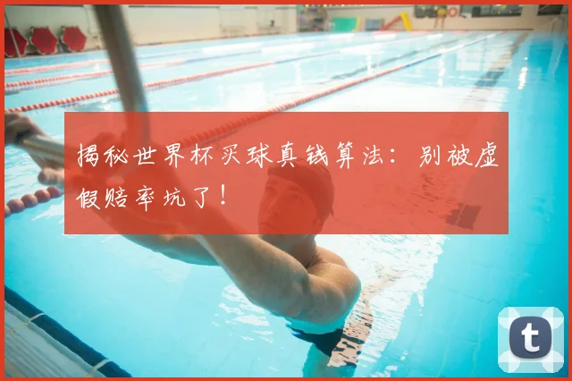 揭秘世界杯买球真钱算法：别被虚假赔率坑了！