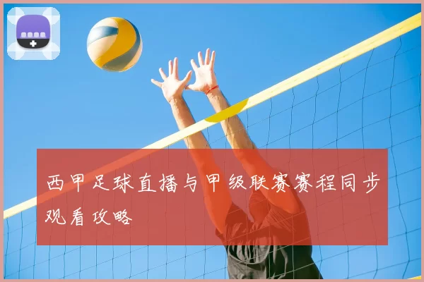 西甲足球直播与甲级联赛赛程同步观看攻略