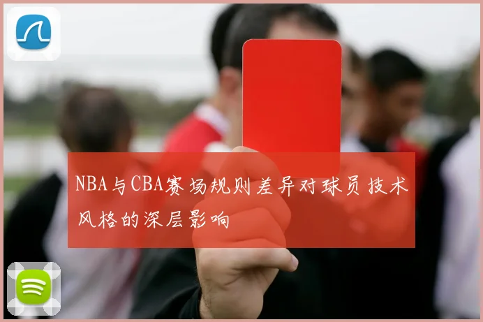 NBA与CBA赛场规则差异对球员技术风格的深层影响