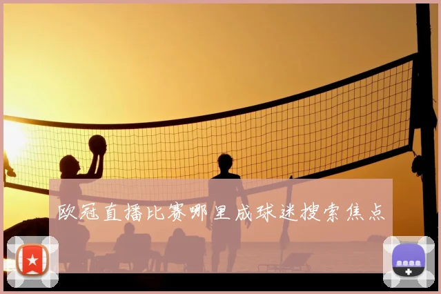 欧冠直播比赛哪里成球迷搜索焦点
