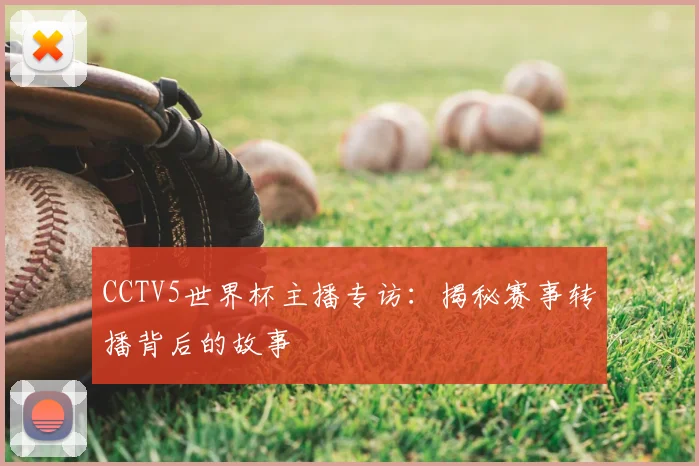 CCTV5世界杯主播专访：揭秘赛事转播背后的故事