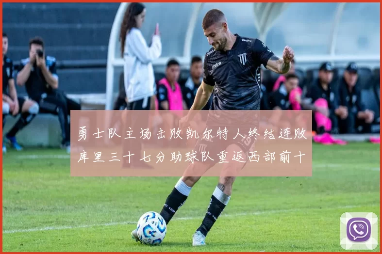勇士队主场击败凯尔特人终结连败库里三十七分助球队重返西部前十