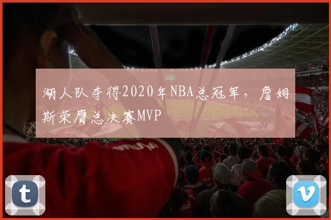 湖人队夺得2020年NBA总冠军,詹姆斯荣膺总决赛MVP