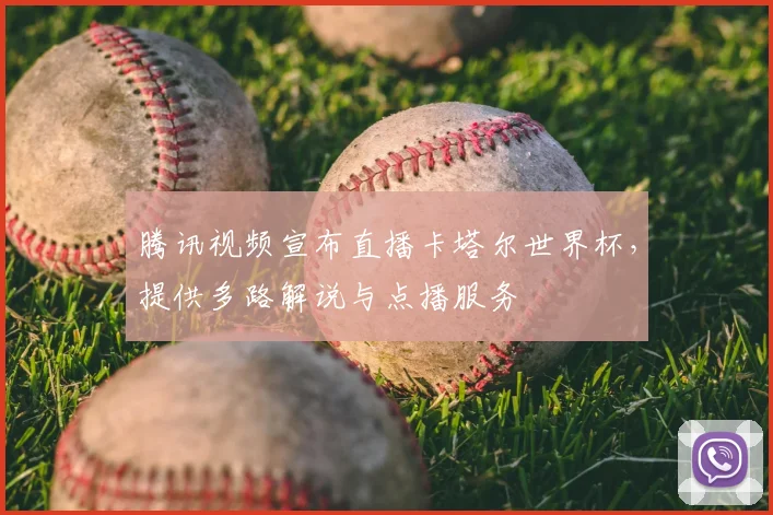 腾讯视频宣布直播卡塔尔世界杯,提供多路解说与点播服务
