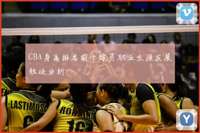 CBA身高排名前十球员职业生涯发展轨迹分析