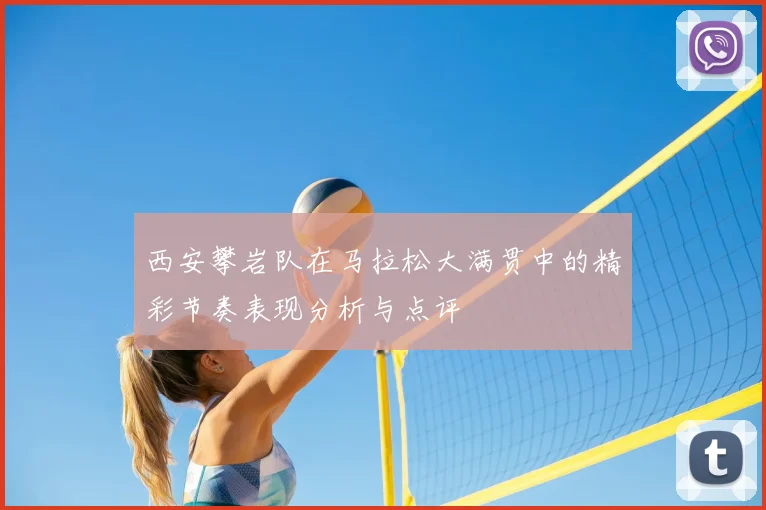 西安攀岩队在马拉松大满贯中的精彩节奏表现分析与点评