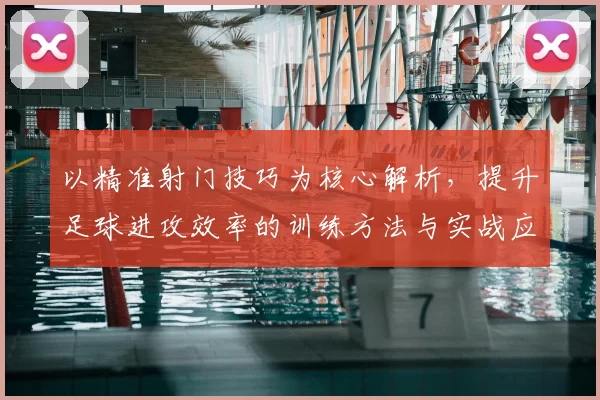 以精准射门技巧为核心解析，提升足球进攻效率的训练方法与实战应用