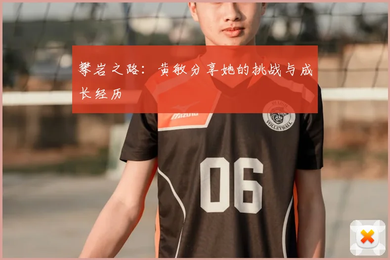 攀岩之路:黄敏分享她的挑战与成长经历