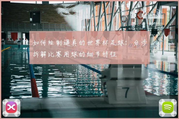 如何绘制逼真的世界杯足球:分步拆解比赛用球的细节特征