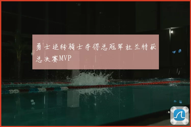 勇士逆转骑士夺得总冠军杜兰特获总决赛MVP