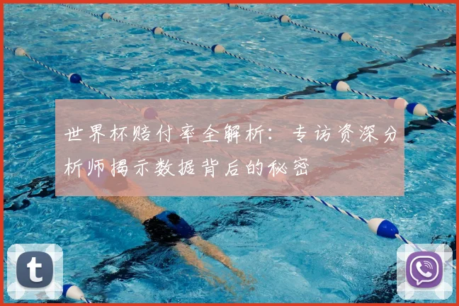 世界杯赔付率全解析：专访资深分析师揭示数据背后的秘密