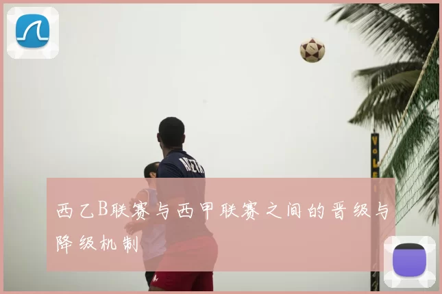 西乙B联赛与西甲联赛之间的晋级与降级机制