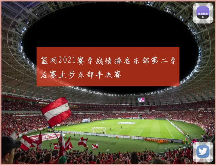 篮网2021赛季战绩排名东部第二季后赛止步东部半决赛
