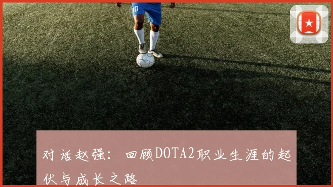 对话赵强:回顾DOTA2职业生涯的起伏与成长之路