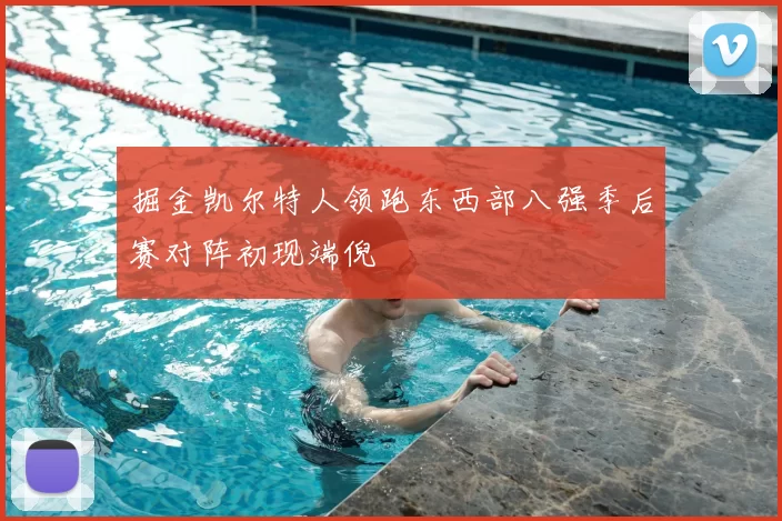 掘金凯尔特人领跑东西部八强季后赛对阵初现端倪
