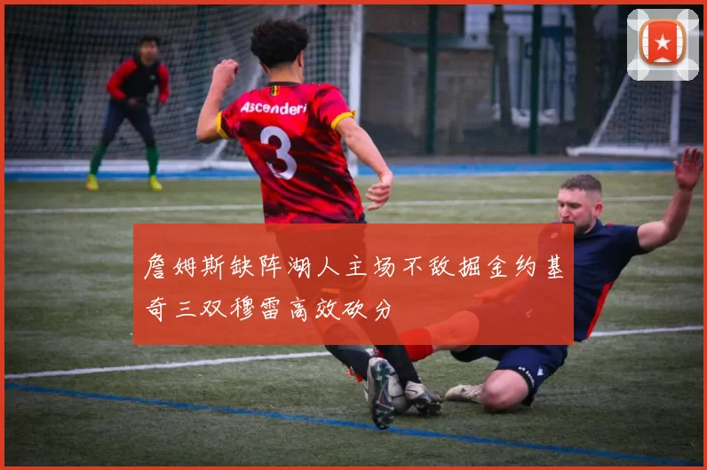 詹姆斯缺阵湖人主场不敌掘金约基奇三双穆雷高效砍分