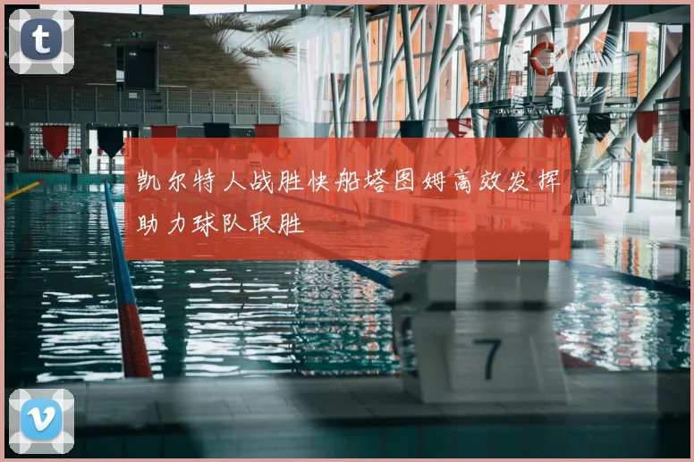 凯尔特人战胜快船塔图姆高效发挥助力球队取胜