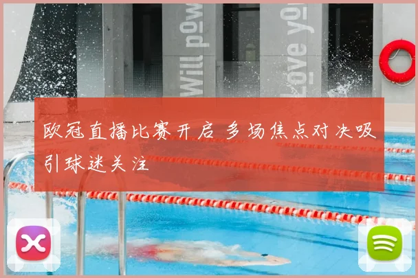 欧冠直播比赛开启 多场焦点对决吸引球迷关注
