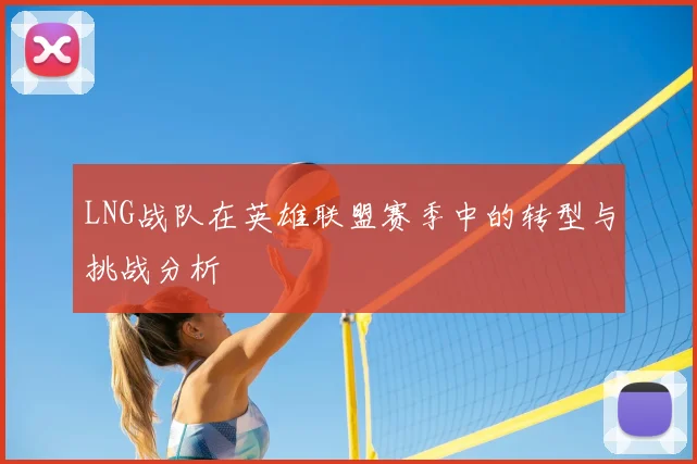 LNG战队在英雄联盟赛季中的转型与挑战分析