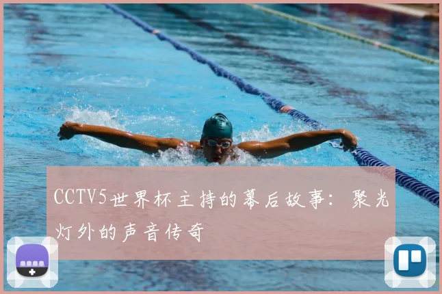 CCTV5世界杯主持的幕后故事:聚光灯外的声音传奇