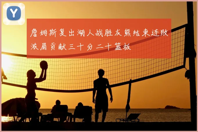 詹姆斯复出湖人战胜灰熊结束连败浓眉贡献三十分二十篮板