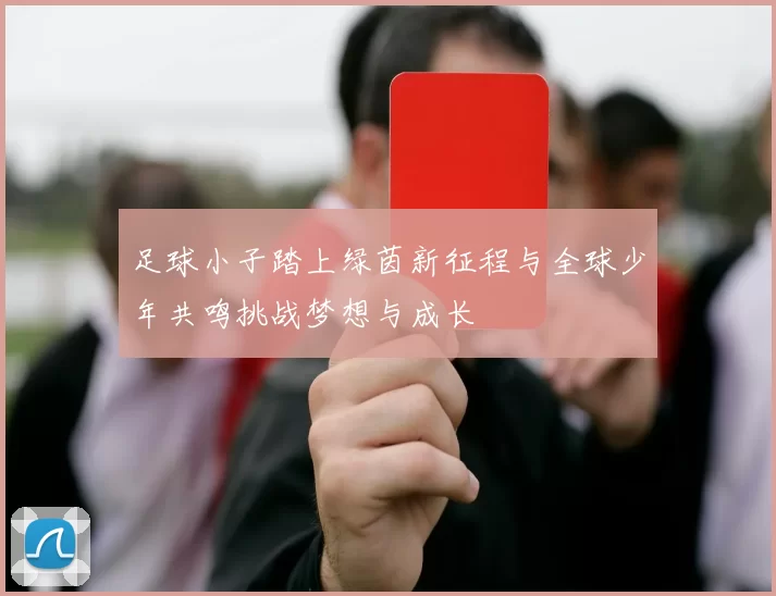 足球小子踏上绿茵新征程与全球少年共鸣挑战梦想与成长
