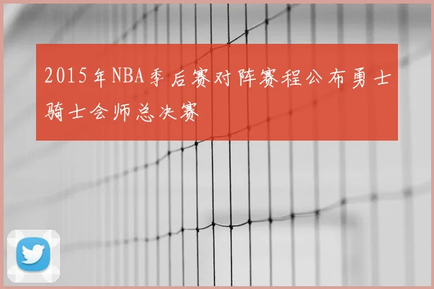 2015年NBA季后赛对阵赛程公布勇士骑士会师总决赛