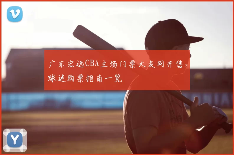 广东宏远CBA主场门票大麦网开售，球迷购票指南一览