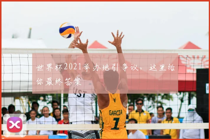 世界杯2021举办地引争议,这里给你最终答案