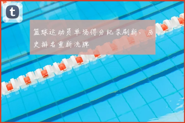 篮球运动员单场得分纪录刷新,历史排名重新洗牌