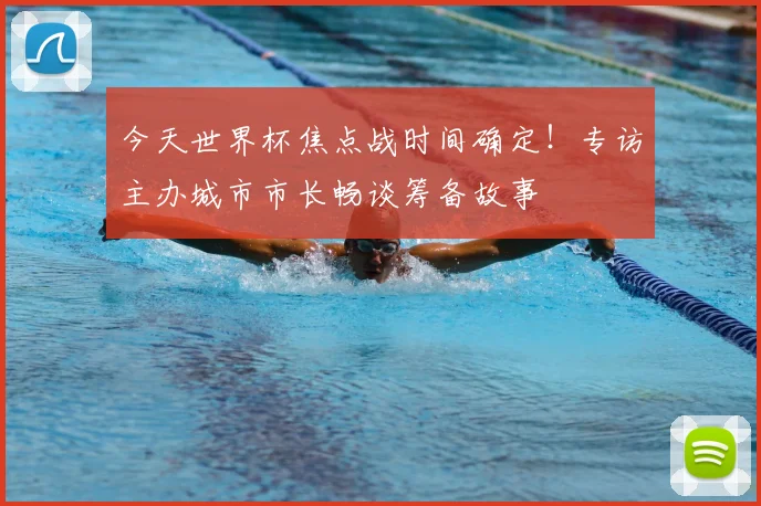 今天世界杯焦点战时间确定!专访主办城市市长畅谈筹备故事