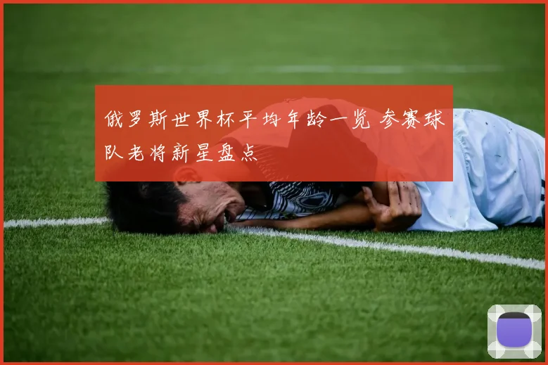 俄罗斯世界杯平均年龄一览 参赛球队老将新星盘点