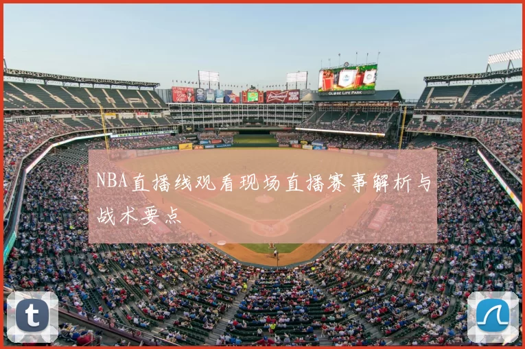 NBA直播线观看现场直播赛事解析与战术要点
